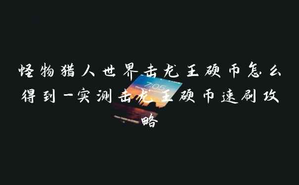 怪物猎人世界击龙王硬币怎么得到-实测击龙王硬币速刷攻略