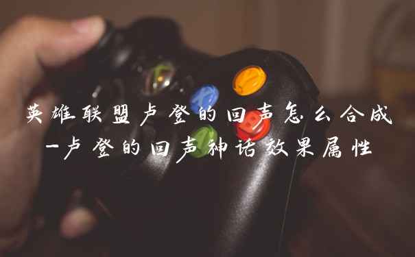 英雄联盟卢登的回声怎么合成-卢登的回声神话效果属性