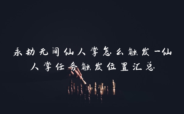 永劫无间仙人掌怎么触发-仙人掌任务触发位置汇总