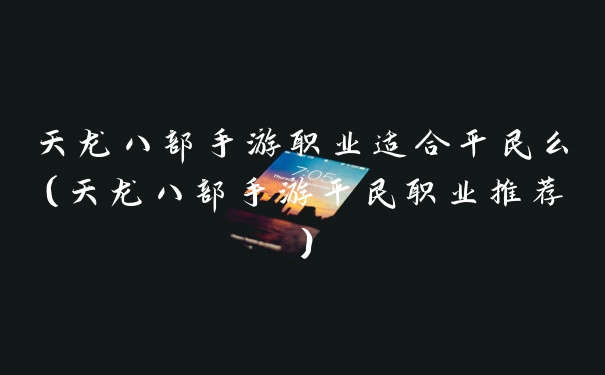 天龙八部手游职业适合平民么(天龙八部手游平民职业推荐)