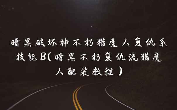 暗黑破坏神不朽猎魔人复仇系技能B（暗黑不朽复仇流猎魔人配装教程）