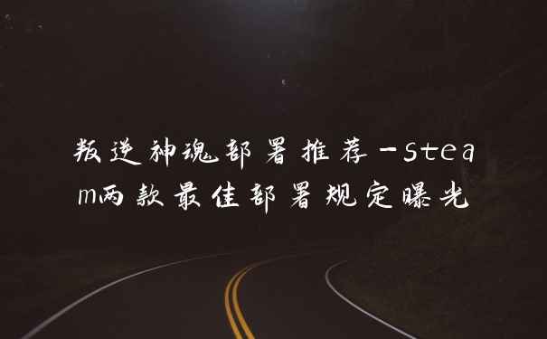 叛逆神魂部署推荐-steam两款最佳部署规定曝光