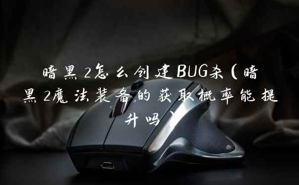 暗黑2怎么创建BUG杀（暗黑2魔法装备的获取概率能提升吗）
