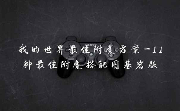 我的世界最佳附魔方案-11种最佳附魔搭配图基岩版