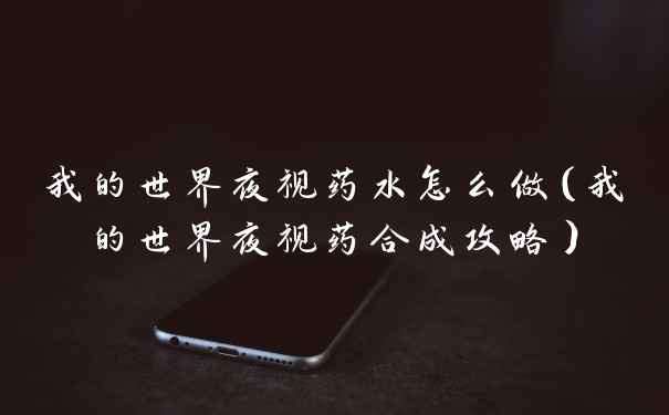 我的世界夜视药水怎么做(我的世界夜视药合成攻略)