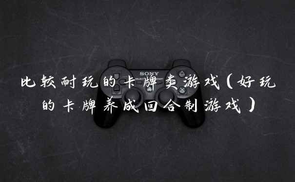 比较耐玩的卡牌类游戏（好玩的卡牌养成回合制游戏）