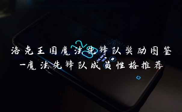 洛克王国魔法先锋队奖励图鉴-魔法先锋队成员性格推荐