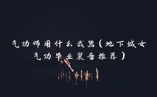 气功师用什么武器(地下城女气功毕业装备推荐)
