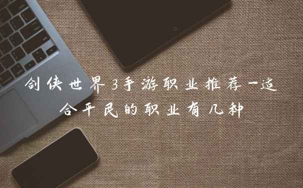 剑侠世界3手游职业推荐-适合平民的职业有几种