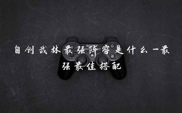 自创武林最强阵容是什么-最强最佳搭配