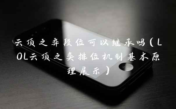 云顶之弈段位可以继承吗（LOL云顶之奕排位机制基本原理展示）