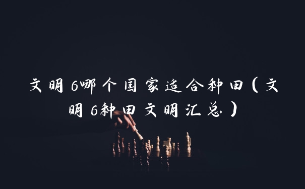 文明6哪个国家适合种田（文明6种田文明汇总）