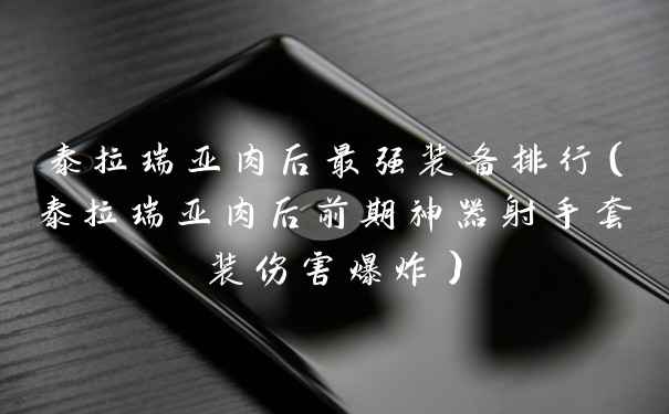 泰拉瑞亚肉后最强装备排行（泰拉瑞亚肉后前期神器射手套装伤害爆炸）