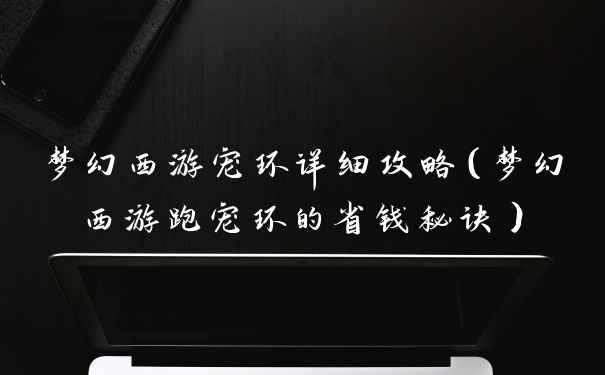 梦幻西游宠环详细攻略（梦幻西游跑宠环的省钱秘诀）