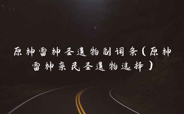 原神雷神圣遗物副词条(原神雷神亲民圣遗物选择)
