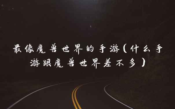 最像魔兽世界的手游（什么手游跟魔兽世界差不多）