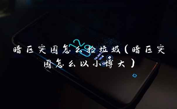 暗区突围怎么捡垃圾（暗区突围怎么以小博大）