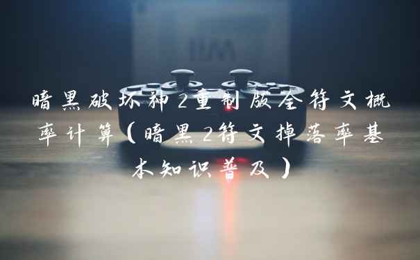 暗黑破坏神2重制版全符文概率计算（暗黑2符文掉落率基本知识普及）