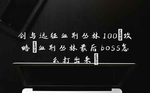 剑与远征血荆丛林100%攻略(血荆丛林最后boss怎么打出来)