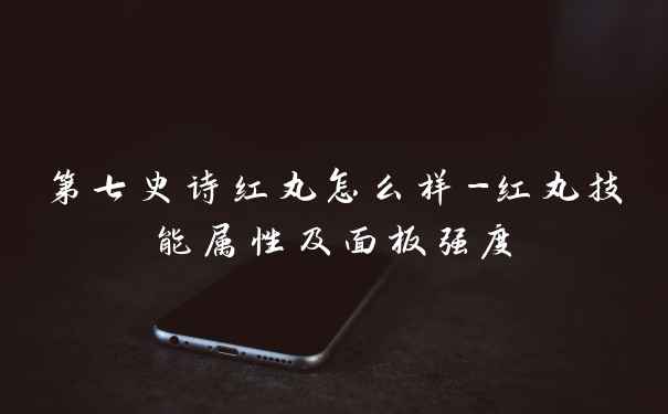 第七史诗红丸怎么样-红丸技能属性及面板强度