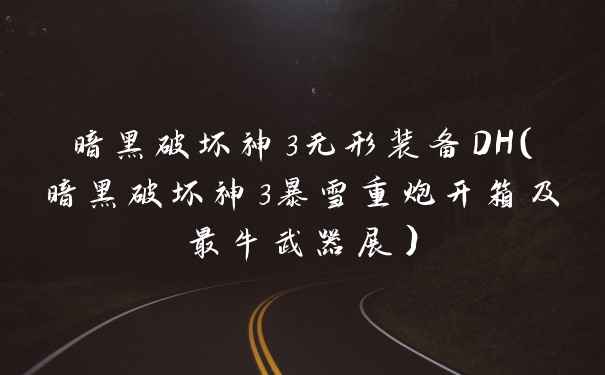 暗黑破坏神3无形装备DH（暗黑破坏神3暴雪重炮开箱及最牛武器展）