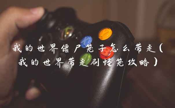 我的世界僵尸笼子怎么带走（我的世界带走刷怪笼攻略）