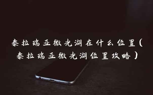 泰拉瑞亚微光湖在什么位置(泰拉瑞亚微光湖位置攻略)