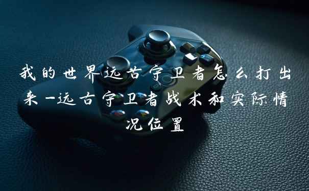 我的世界远古守卫者怎么打出来-远古守卫者战术和实际情况位置