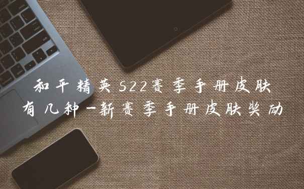 和平精英s22赛季手册皮肤有几种-新赛季手册皮肤奖励