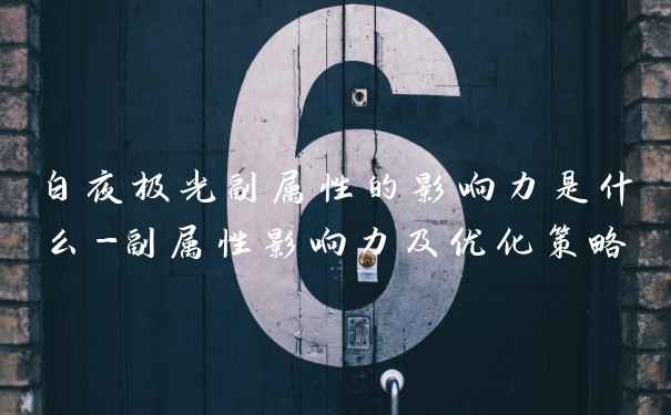 白夜极光副属性的影响力是什么-副属性影响力及优化策略