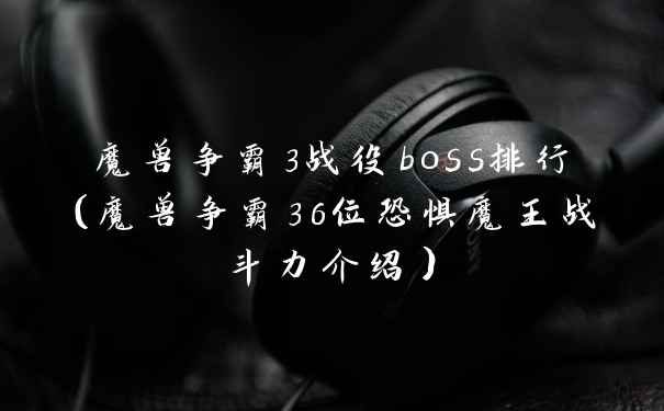 魔兽争霸3战役boss排行(魔兽争霸36位恐惧魔王战斗力介绍)