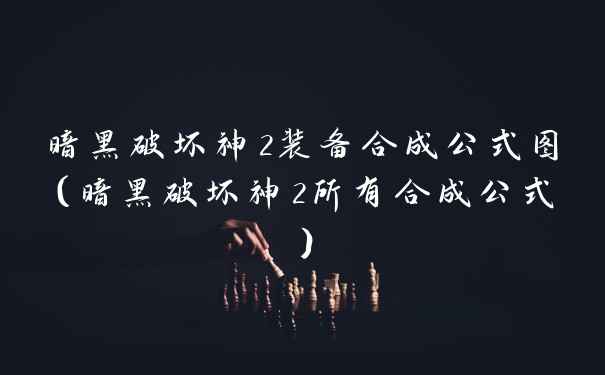 暗黑破坏神2装备合成公式图（暗黑破坏神2所有合成公式）