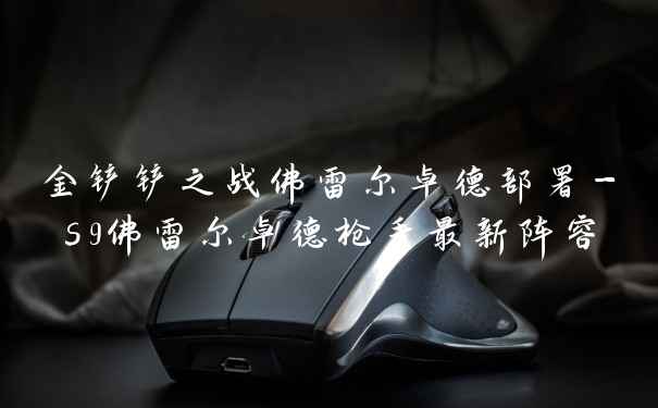 金铲铲之战佛雷尔卓德部署-s9佛雷尔卓德枪手最新阵容