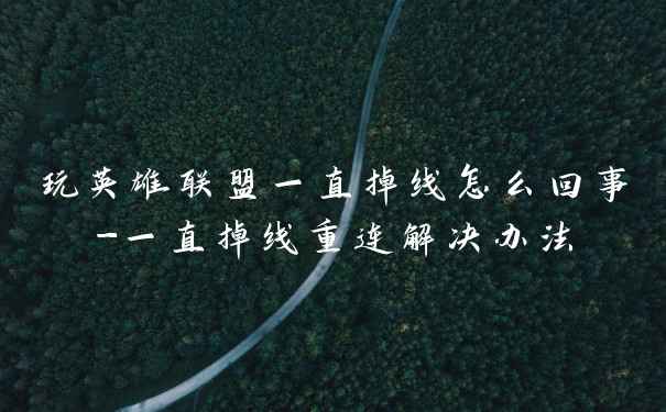 玩英雄联盟一直掉线怎么回事-一直掉线重连解决办法