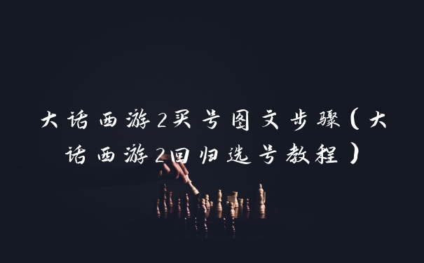 大话西游2买号图文步骤（大话西游2回归选号教程）