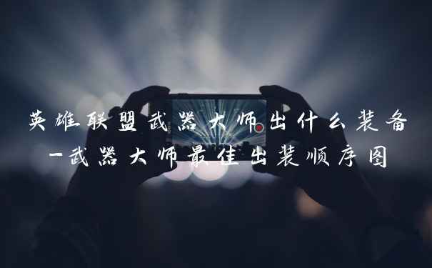 英雄联盟武器大师出什么装备-武器大师最佳出装顺序图