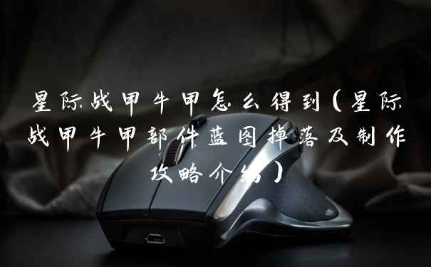 星际战甲牛甲怎么得到(星际战甲牛甲部件蓝图掉落及制作攻略介绍)