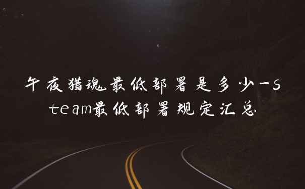午夜猎魂最低部署是多少-steam最低部署规定汇总