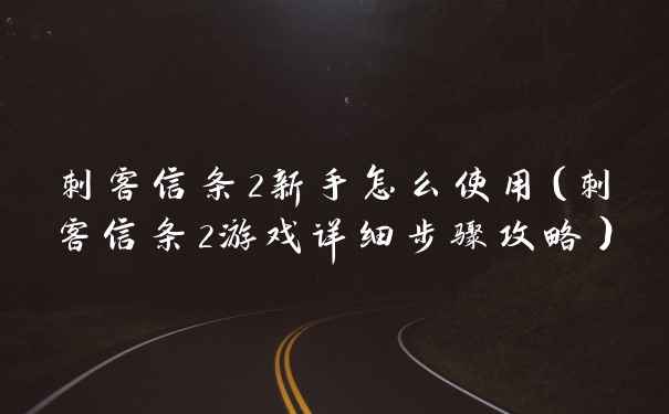 刺客信条2新手怎么使用（刺客信条2游戏详细步骤攻略）