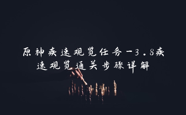 原神疾速观览任务-3.8疾速观览通关步骤详解