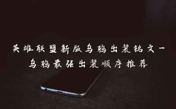 英雄联盟新版乌鸦出装铭文-乌鸦最强出装顺序推荐