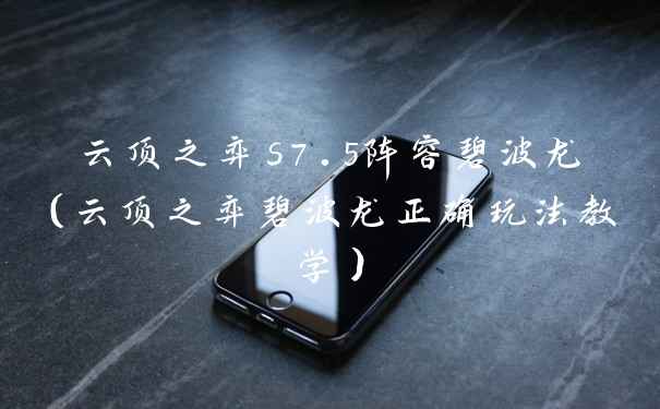 云顶之弈s7.5阵容碧波龙(云顶之弈碧波龙正确玩法教学)