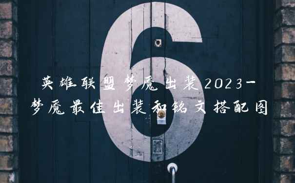 英雄联盟梦魇出装2023-梦魇最佳出装和铭文搭配图