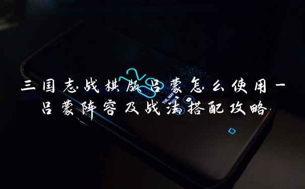 三国志战棋版吕蒙怎么使用-吕蒙阵容及战法搭配攻略