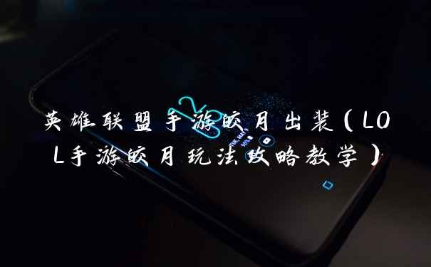 英雄联盟手游皎月出装（LOL手游皎月玩法攻略教学）