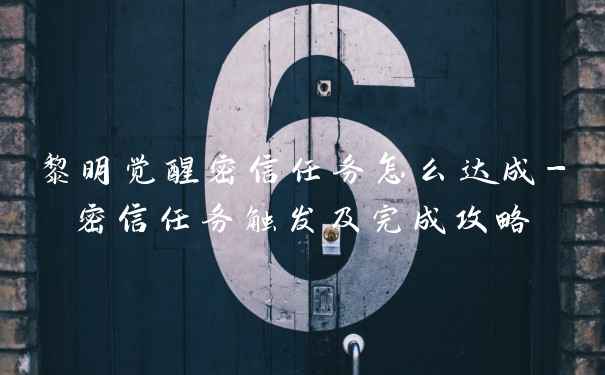 黎明觉醒密信任务怎么达成-密信任务触发及完成攻略