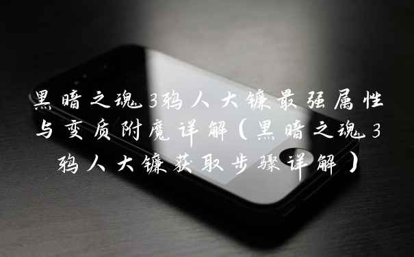 黑暗之魂3鸦人大镰最强属性与变质附魔详解（黑暗之魂3鸦人大镰获取步骤详解）