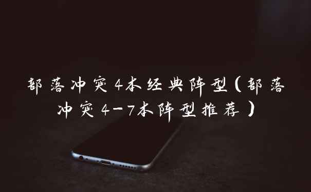 部落冲突4本经典阵型（部落冲突4-7本阵型推荐）