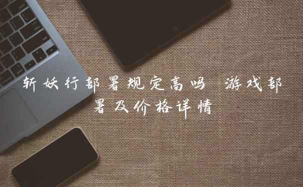 斩妖行部署规定高吗 游戏部署及价格详情