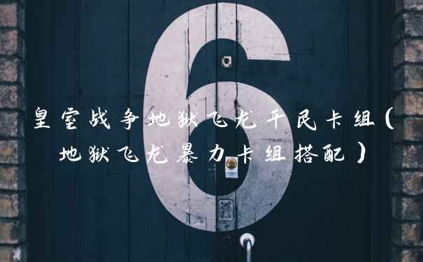 皇室战争地狱飞龙平民卡组（地狱飞龙暴力卡组搭配）